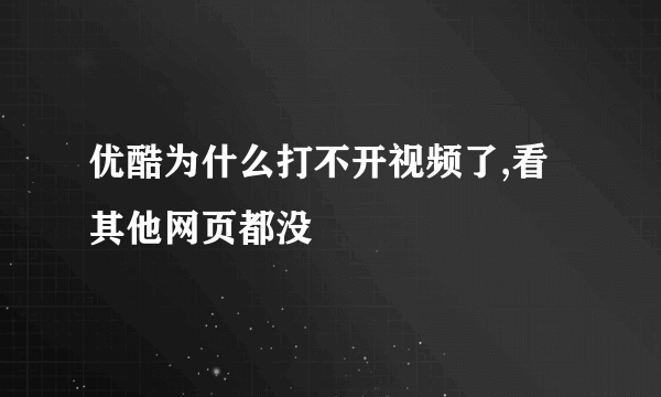 优酷为什么打不开视频了,看其他网页都没問題