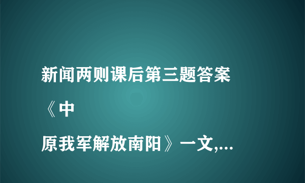 新闻两则课后第三题答案
《中原我军解放南阳》一文,有人分为五层,有人持不同意见,你怎么样划分?