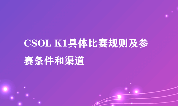 CSOL K1具体比赛规则及参赛条件和渠道