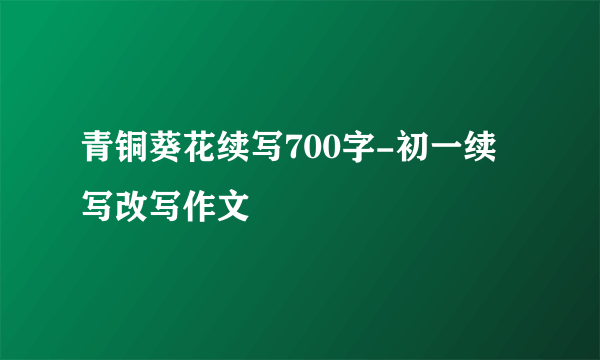 青铜葵花续写700字-初一续写改写作文