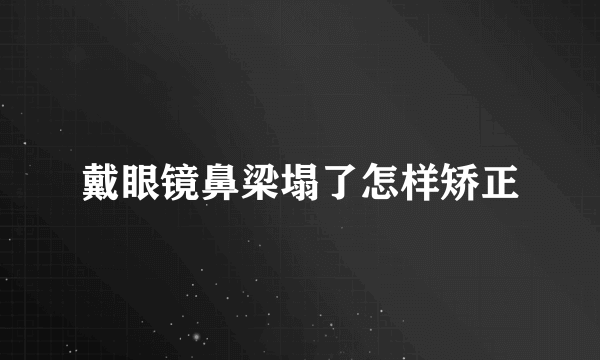 戴眼镜鼻梁塌了怎样矫正