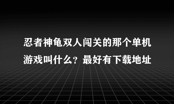 忍者神龟双人闯关的那个单机游戏叫什么？最好有下载地址