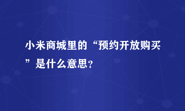 小米商城里的“预约开放购买”是什么意思？