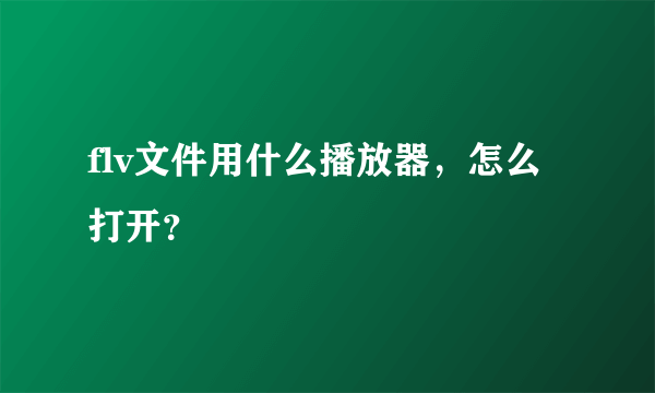 flv文件用什么播放器，怎么打开？