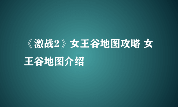 《激战2》女王谷地图攻略 女王谷地图介绍