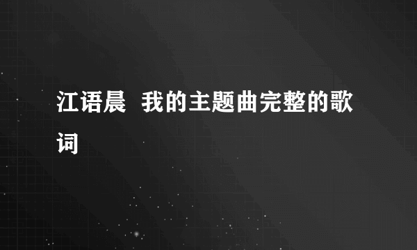 江语晨  我的主题曲完整的歌词