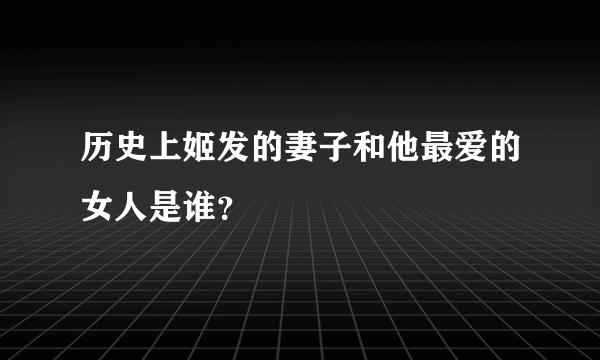 历史上姬发的妻子和他最爱的女人是谁？