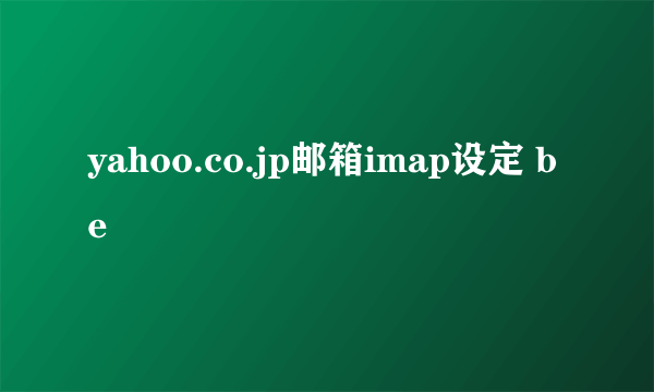 yahoo.co.jp邮箱imap设定 be