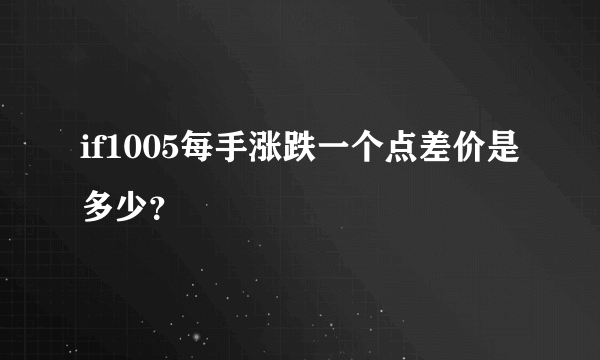 if1005每手涨跌一个点差价是多少？