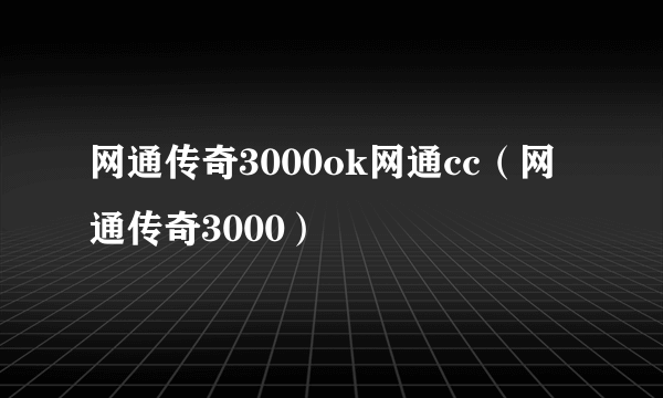 网通传奇3000ok网通cc（网通传奇3000）