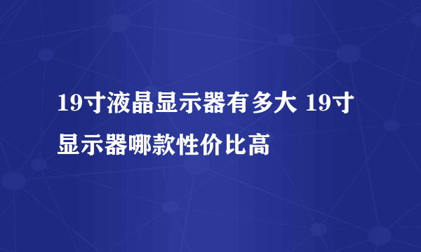 19寸液晶显示器有多大 19寸显示器哪款性价比高