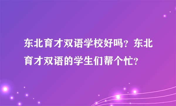 东北育才双语学校好吗？东北育才双语的学生们帮个忙？