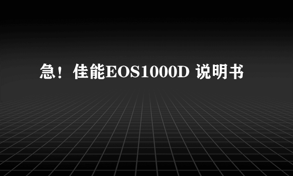 急！佳能EOS1000D 说明书