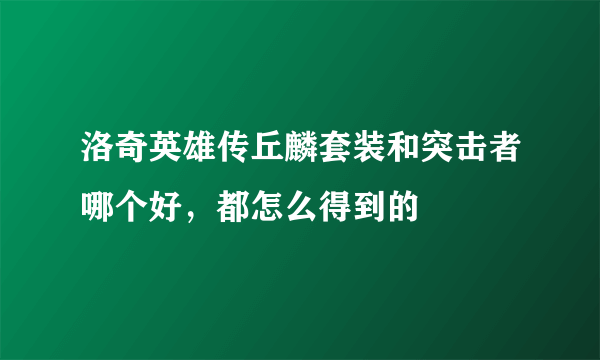 洛奇英雄传丘麟套装和突击者哪个好，都怎么得到的