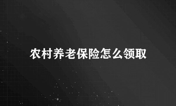 农村养老保险怎么领取