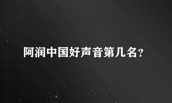 阿润中国好声音第几名？