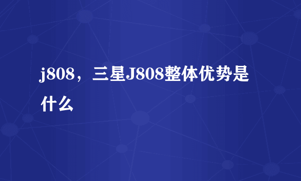 j808，三星J808整体优势是什么