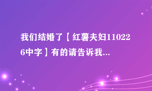 我们结婚了【红薯夫妇110226中字】有的请告诉我地址！！！