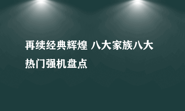 再续经典辉煌 八大家族八大热门强机盘点