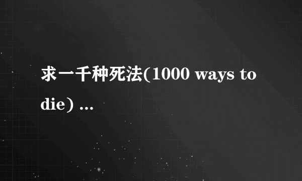 求一千种死法(1000 ways to die) 带中文字幕,拜托了