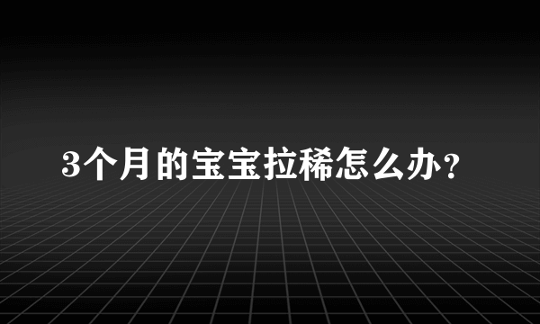 3个月的宝宝拉稀怎么办？