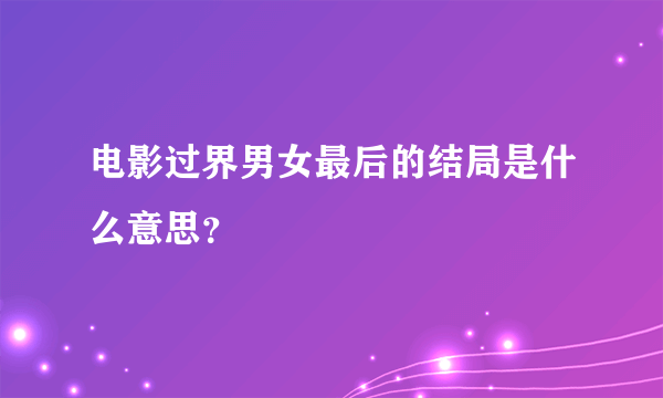 电影过界男女最后的结局是什么意思？