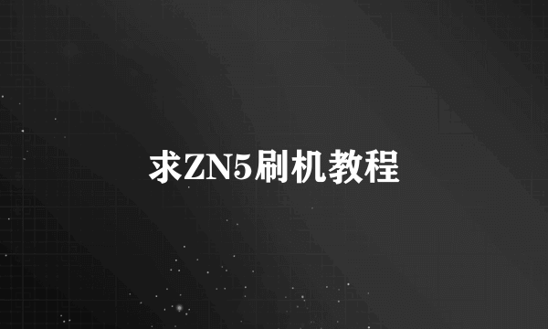 求ZN5刷机教程