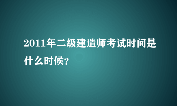 2011年二级建造师考试时间是什么时候？