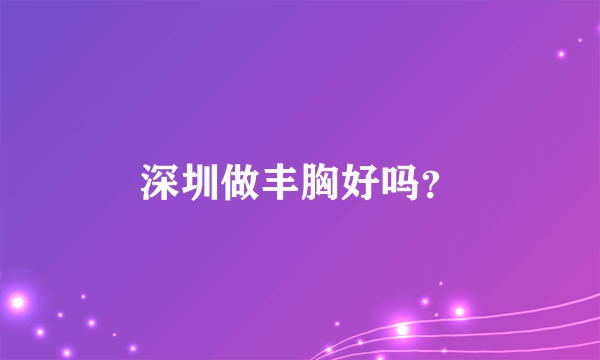 深圳做丰胸好吗？