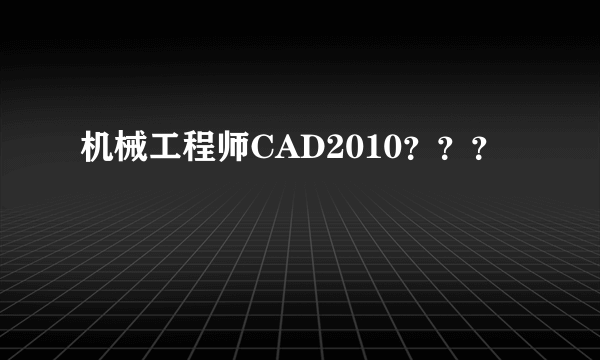 机械工程师CAD2010？？？