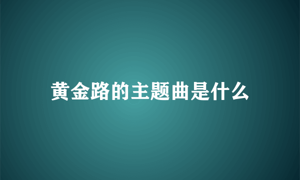 黄金路的主题曲是什么