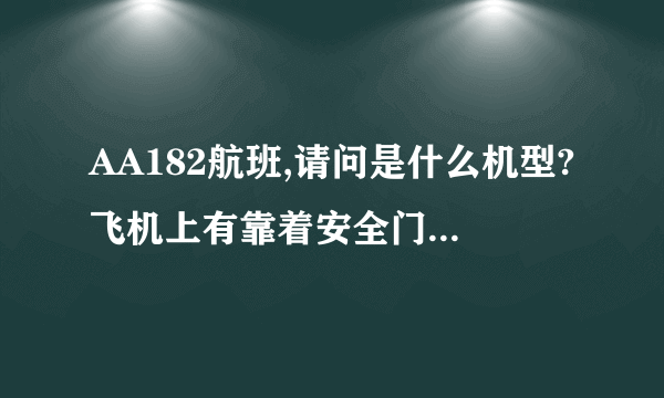 AA182航班,请问是什么机型?飞机上有靠着安全门的座位,就是空间会比较大,前面没有座椅的,是那一排? 需要确定的数字,第几排,