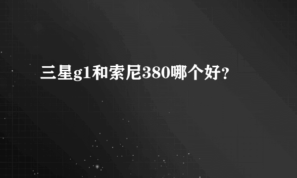 三星g1和索尼380哪个好？