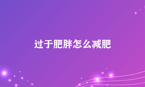 过于肥胖怎么减肥