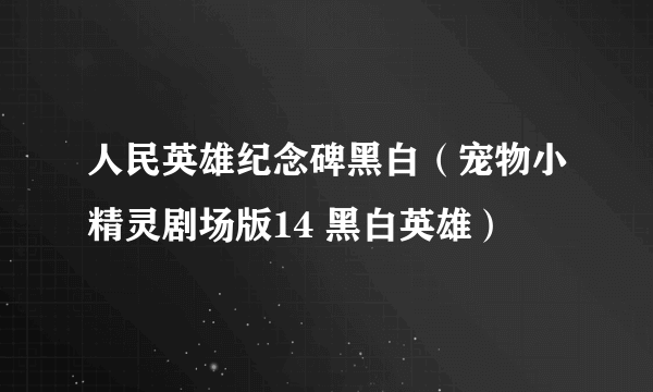 人民英雄纪念碑黑白（宠物小精灵剧场版14 黑白英雄）