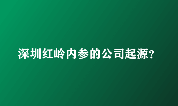 深圳红岭内参的公司起源？