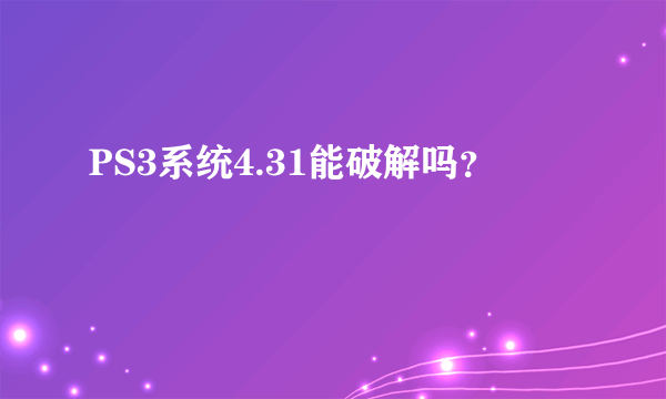 PS3系统4.31能破解吗？