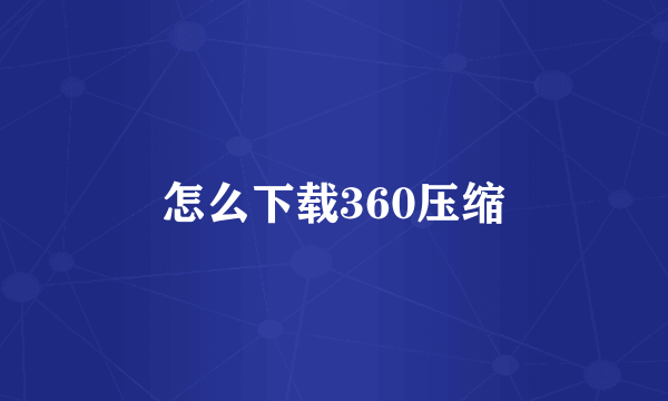 怎么下载360压缩