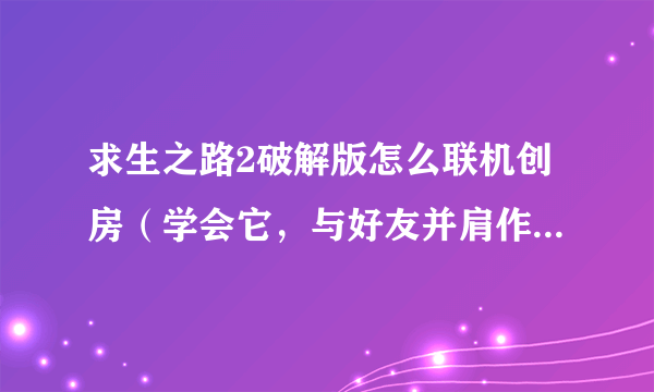 求生之路2破解版怎么联机创房（学会它，与好友并肩作战更有趣）