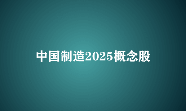 中国制造2025概念股