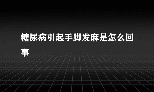 糖尿病引起手脚发麻是怎么回事