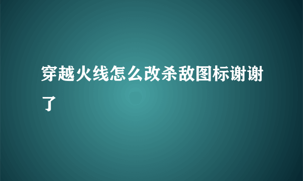 穿越火线怎么改杀敌图标谢谢了