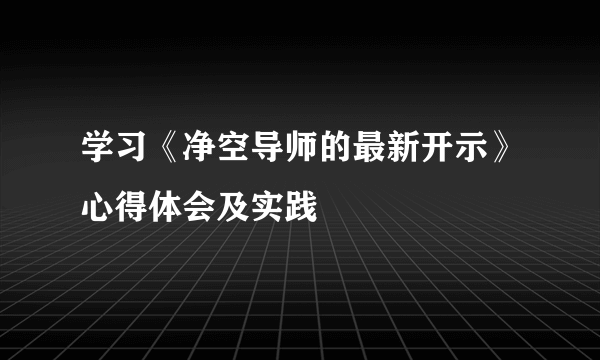 学习《净空导师的最新开示》心得体会及实践