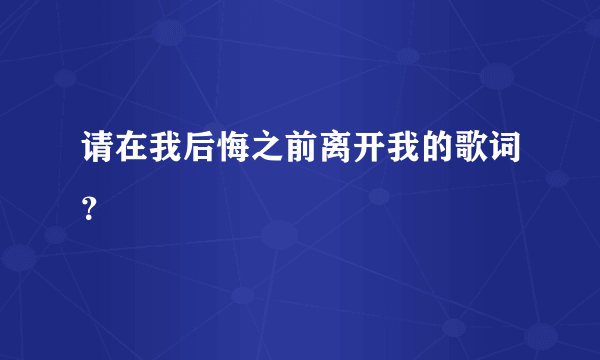 请在我后悔之前离开我的歌词？