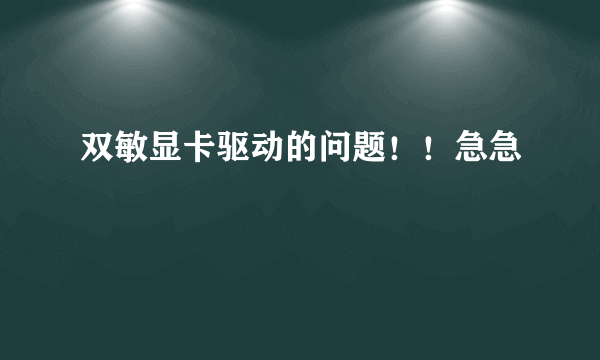 双敏显卡驱动的问题！！急急