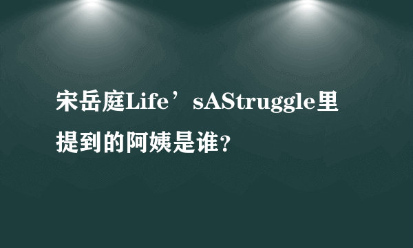 宋岳庭Life’sAStruggle里提到的阿姨是谁？