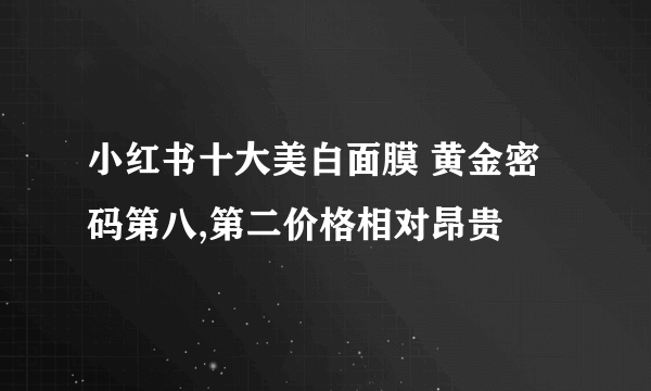 小红书十大美白面膜 黄金密码第八,第二价格相对昂贵