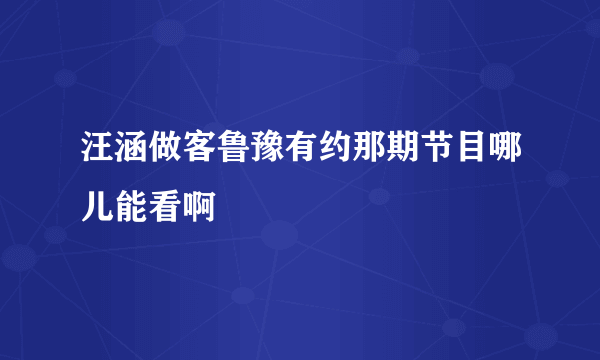 汪涵做客鲁豫有约那期节目哪儿能看啊