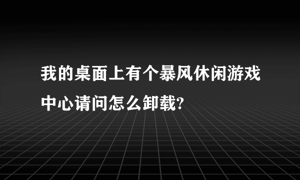 我的桌面上有个暴风休闲游戏中心请问怎么卸载?