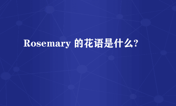 Rosemary 的花语是什么?